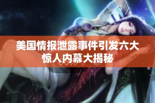 美国情报泄露事件引发六大惊人内幕大揭秘