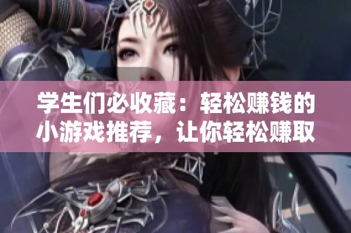学生们必收藏：轻松赚钱的小游戏推荐，让你轻松赚取零花钱