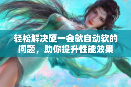 轻松解决硬一会就自动软的问题，助你提升性能效果