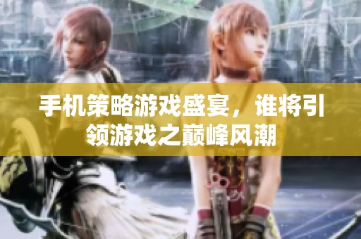 手机策略游戏盛宴，谁将引领游戏之巅峰风潮