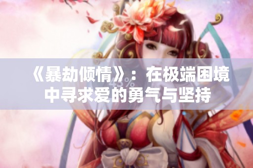 《暴劫倾情》：在极端困境中寻求爱的勇气与坚持