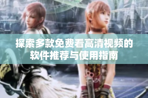 探索多款免费看高清视频的软件推荐与使用指南