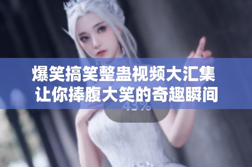 爆笑搞笑整蛊视频大汇集 让你捧腹大笑的奇趣瞬间