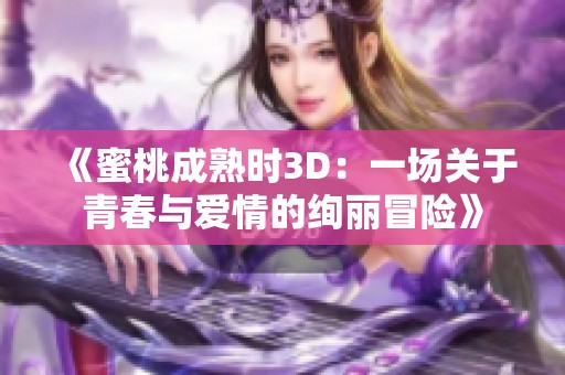 《蜜桃成熟时3D：一场关于青春与爱情的绚丽冒险》