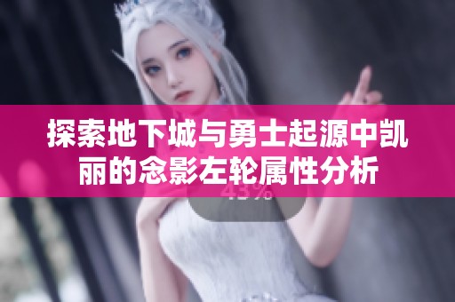 探索地下城与勇士起源中凯丽的念影左轮属性分析