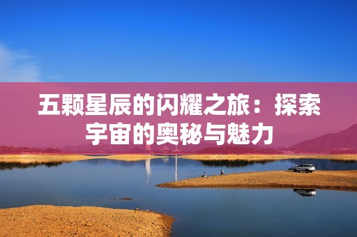 五颗星辰的闪耀之旅：探索宇宙的奥秘与魅力