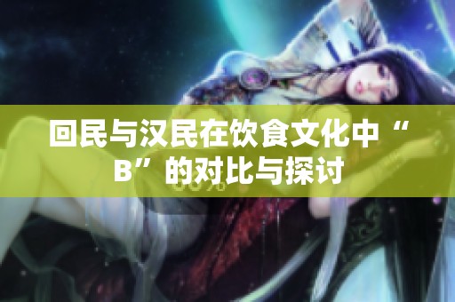 回民与汉民在饮食文化中“B”的对比与探讨