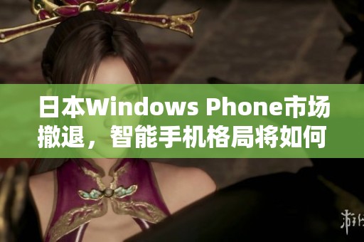 日本Windows Phone市场撤退，智能手机格局将如何演变