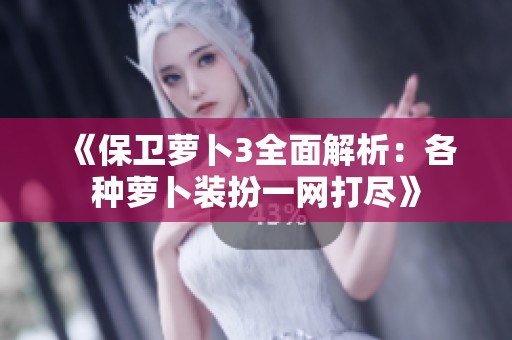 《保卫萝卜3全面解析：各种萝卜装扮一网打尽》