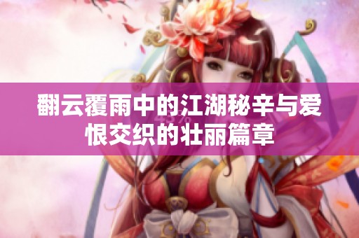 翻云覆雨中的江湖秘辛与爱恨交织的壮丽篇章