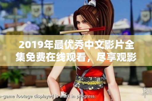 2019年最优秀中文影片全集免费在线观看，尽享观影乐趣