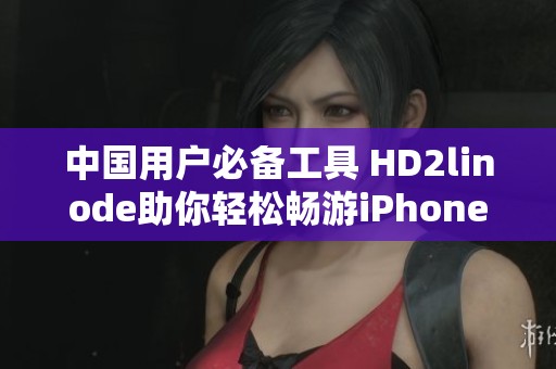 中国用户必备工具 HD2linode助你轻松畅游iPhone网络世界