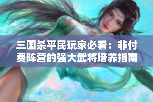 三国杀平民玩家必看：非付费阵营的强大武将培养指南