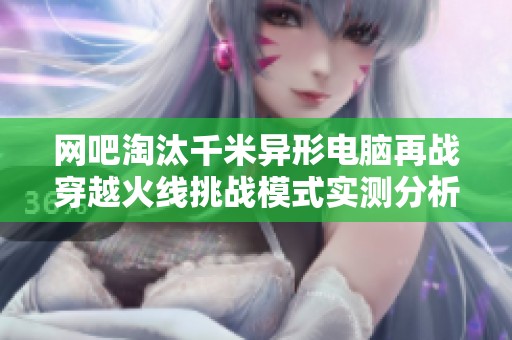 网吧淘汰千米异形电脑再战穿越火线挑战模式实测分析