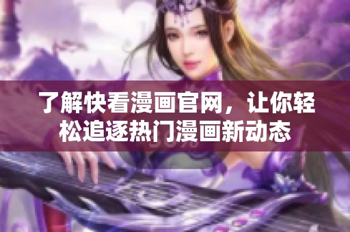 了解快看漫画官网，让你轻松追逐热门漫画新动态