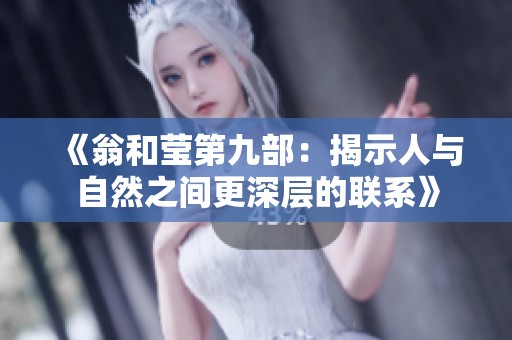 《翁和莹第九部：揭示人与自然之间更深层的联系》