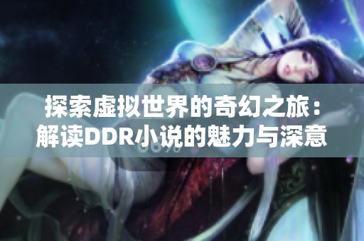 探索虚拟世界的奇幻之旅：解读DDR小说的魅力与深意