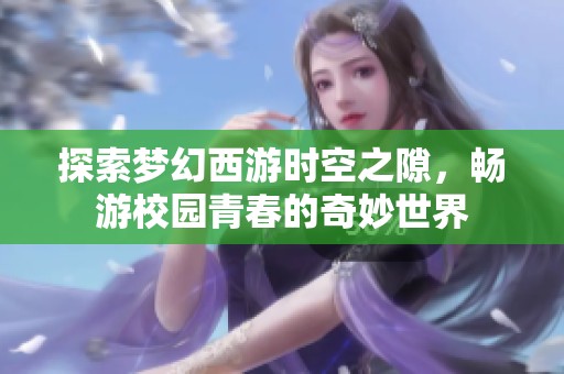 探索梦幻西游时空之隙，畅游校园青春的奇妙世界