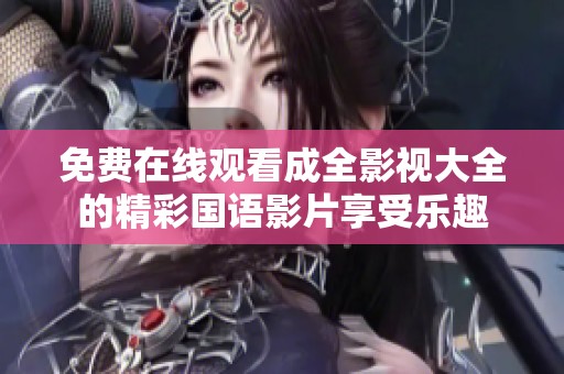 免费在线观看成全影视大全的精彩国语影片享受乐趣
