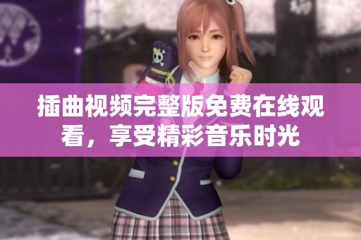 插曲视频完整版免费在线观看，享受精彩音乐时光