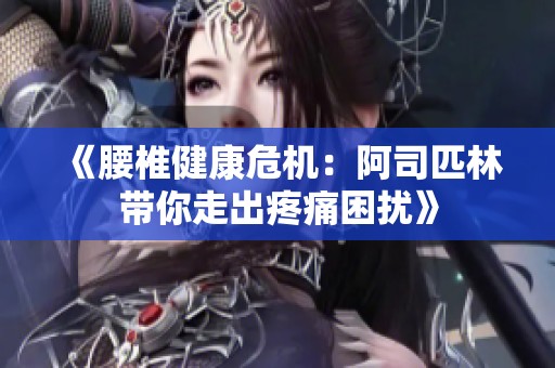 《腰椎健康危机：阿司匹林带你走出疼痛困扰》