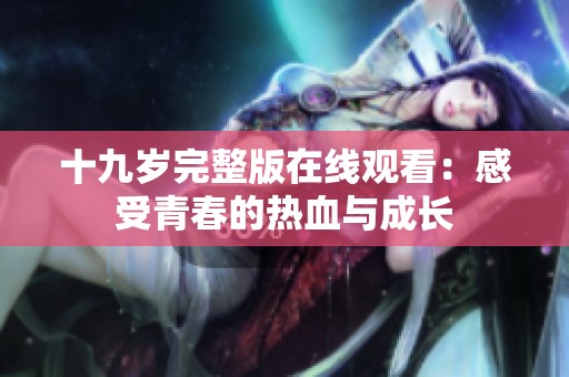 十九岁完整版在线观看：感受青春的热血与成长