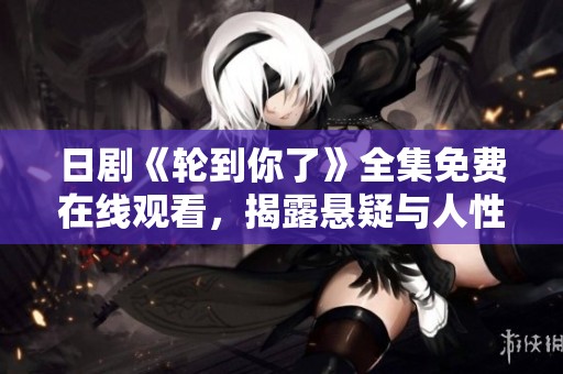 日剧《轮到你了》全集免费在线观看，揭露悬疑与人性的故事