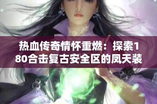 热血传奇情怀重燃：探索180合击复古安全区的凤天装备魅力