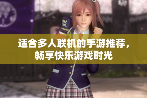 适合多人联机的手游推荐，畅享快乐游戏时光