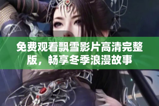 免费观看飘雪影片高清完整版，畅享冬季浪漫故事