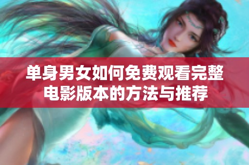 单身男女如何免费观看完整电影版本的方法与推荐