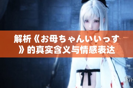 解析《お母ちゃんいいっす》的真实含义与情感表达