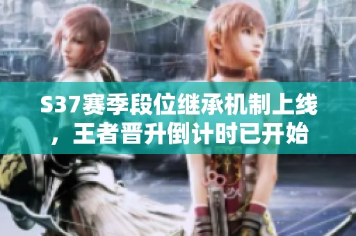 S37赛季段位继承机制上线，王者晋升倒计时已开始
