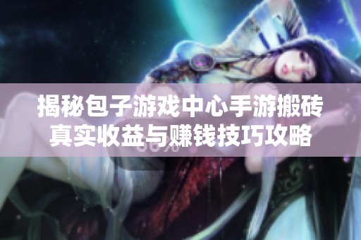 揭秘包子游戏中心手游搬砖真实收益与赚钱技巧攻略