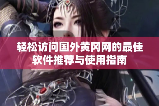 轻松访问国外黄冈网的最佳软件推荐与使用指南