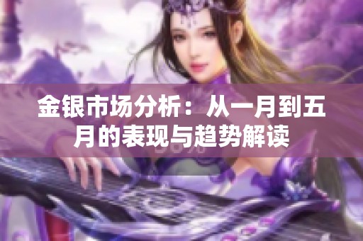 金银市场分析：从一月到五月的表现与趋势解读