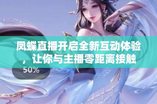 凤蝶直播开启全新互动体验，让你与主播零距离接触