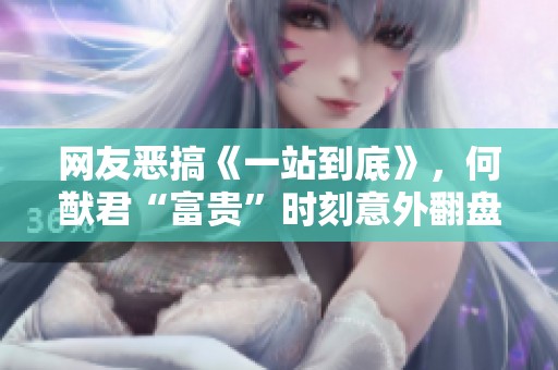 网友恶搞《一站到底》，何猷君“富贵”时刻意外翻盘引发热议