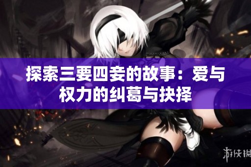 探索三要四妾的故事：爱与权力的纠葛与抉择
