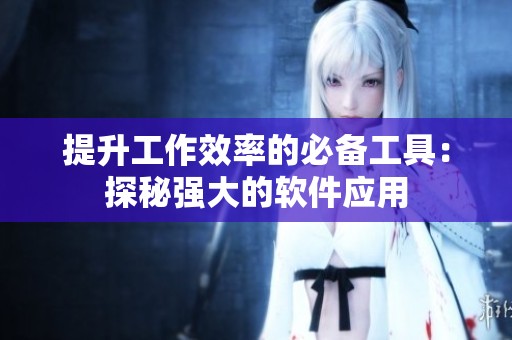 提升工作效率的必备工具：探秘强大的软件应用