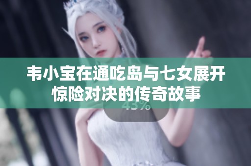 韦小宝在通吃岛与七女展开惊险对决的传奇故事