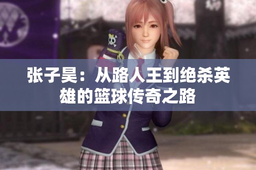 张子昊：从路人王到绝杀英雄的篮球传奇之路