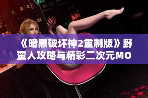 《暗黑破坏神2重制版》野蛮人攻略与精彩二次元MOBA游戏推荐