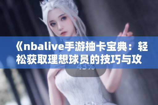 《nbalive手游抽卡宝典：轻松获取理想球员的技巧与攻略》