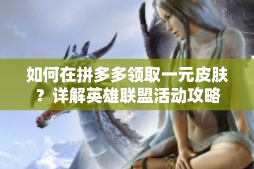 如何在拼多多领取一元皮肤？详解英雄联盟活动攻略