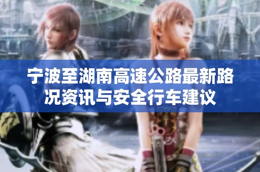 宁波至湖南高速公路最新路况资讯与安全行车建议