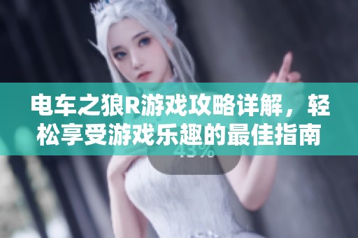 电车之狼R游戏攻略详解，轻松享受游戏乐趣的最佳指南