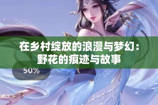 在乡村绽放的浪漫与梦幻：野花的痕迹与故事