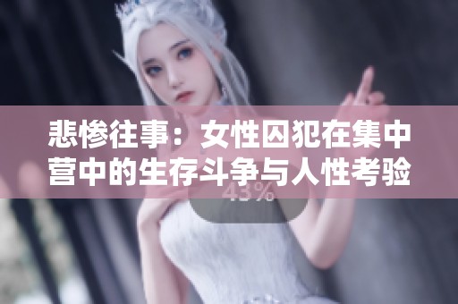 悲惨往事：女性囚犯在集中营中的生存斗争与人性考验