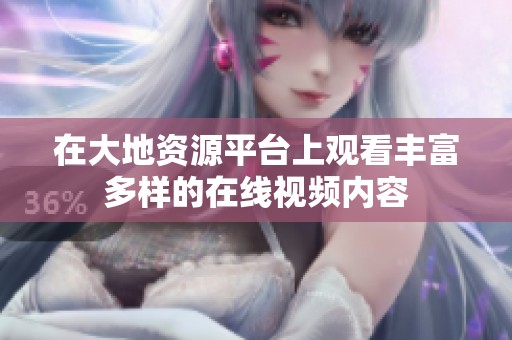 在大地资源平台上观看丰富多样的在线视频内容